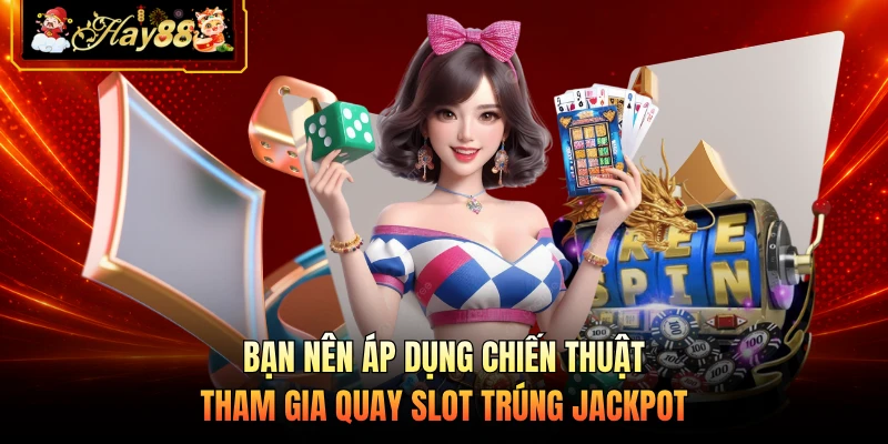 Nhà cái Hay88 Bạn nên áp dụng chiến thuật tham gia quay slot trúng jackpot