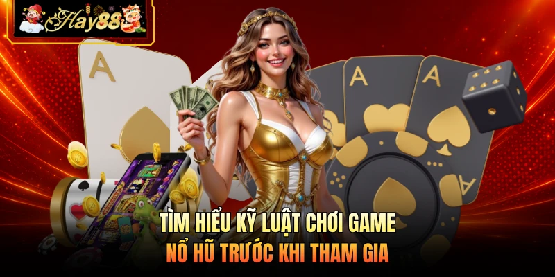 Nhà cái Hay88 Tìm hiểu kỹ luật chơi game nổ hũ trước khi tham gia